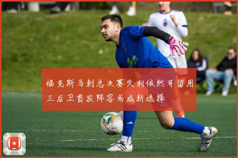 福克斯马刺总决赛失利依然可留用三后卫首发阵容或成新选择