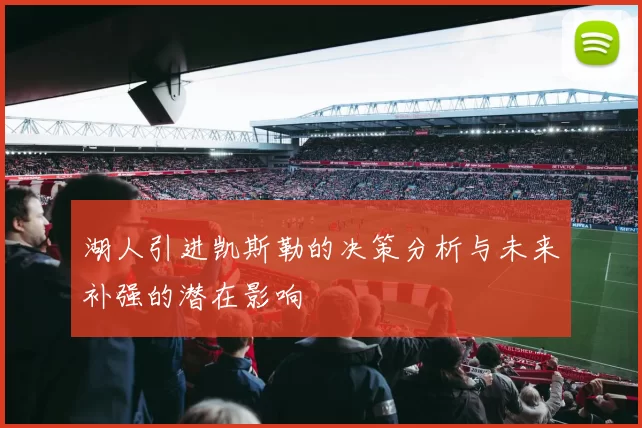 湖人引进凯斯勒的决策分析与未来补强的潜在影响