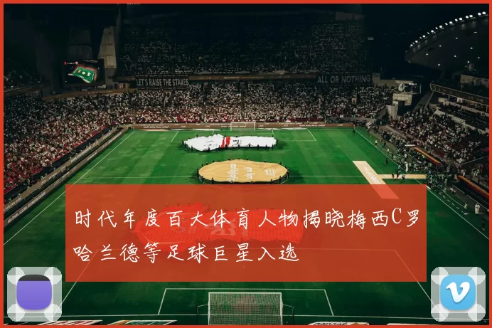 时代年度百大体育人物揭晓梅西C罗哈兰德等足球巨星入选